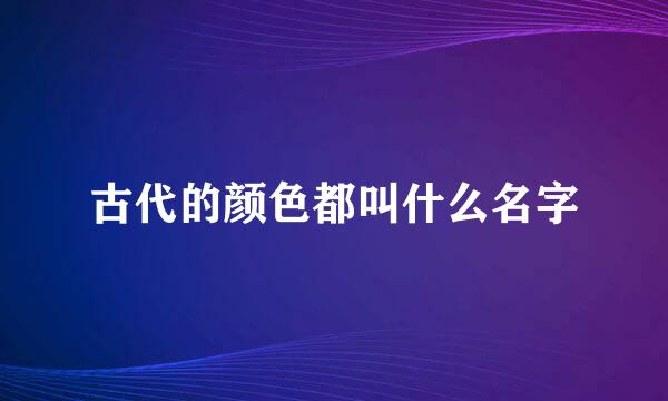 古代的颜色都叫什么名字