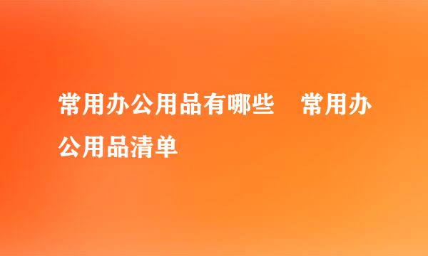 常用办公用品有哪些 常用办公用品清单