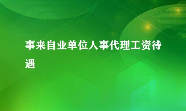 事来自业单位人事代理工资待遇