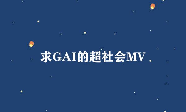 求GAI的超社会MV