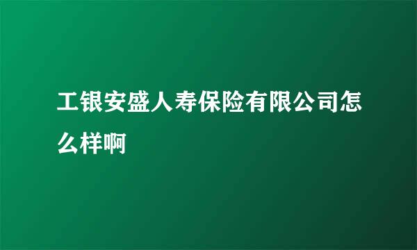 工银安盛人寿保险有限公司怎么样啊