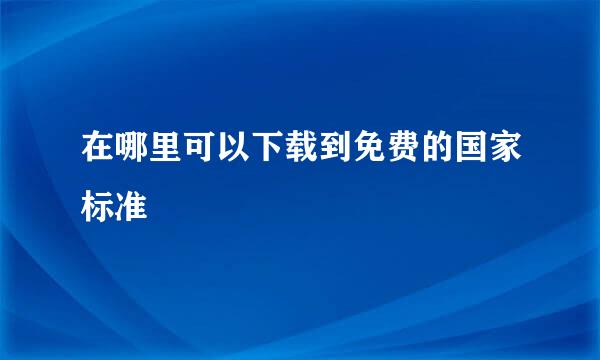 在哪里可以下载到免费的国家标准