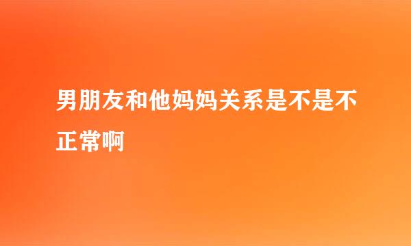 男朋友和他妈妈关系是不是不正常啊