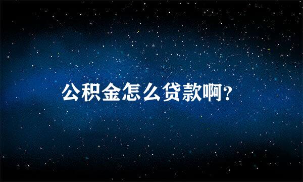 公积金怎么贷款啊？