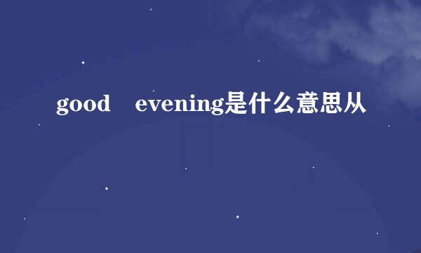 good evening是什么意思从