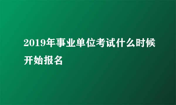 2019年事业单位考试什么时候开始报名