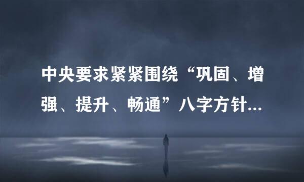 中央要求紧紧围绕“巩固、增强、提升、畅通”八字方针，深化供给侧结构性改革，提升产业基础能力和产业来自链水平...