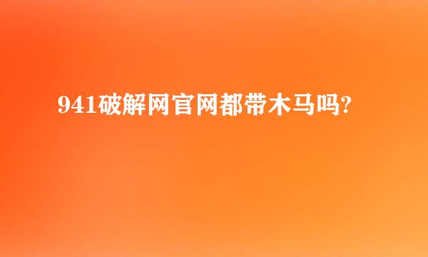 941破解网官网都带木马吗?