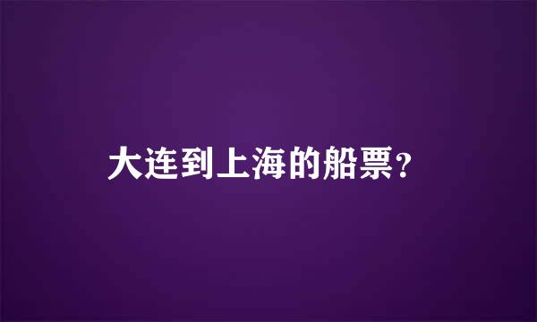 大连到上海的船票？