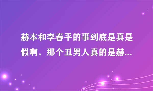 赫本和李春平的事到底是真是假啊，那个丑男人真的是赫本的晚年伴侣吗??来自