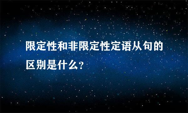 限定性和非限定性定语从句的区别是什么？