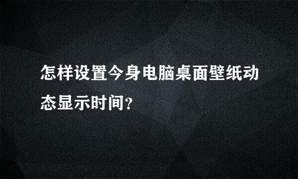 怎样设置今身电脑桌面壁纸动态显示时间？