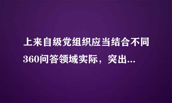 上来自级党组织应当结合不同360问答领域实际，突出政治标准，按照组织程序，采取多种方式，选拔符合条件的( )担任党支部书记...