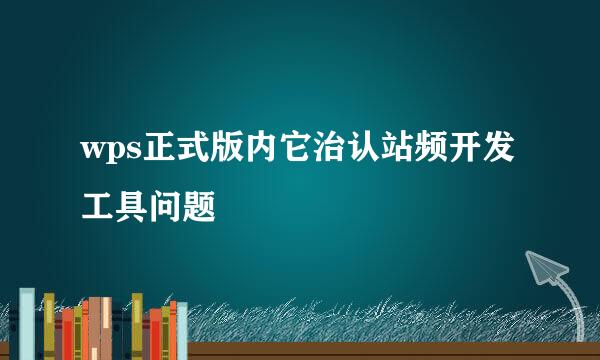 wps正式版内它治认站频开发工具问题