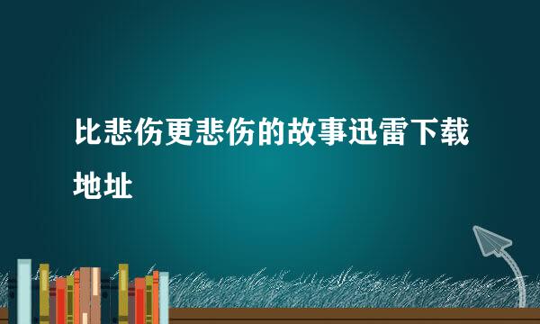 比悲伤更悲伤的故事迅雷下载地址