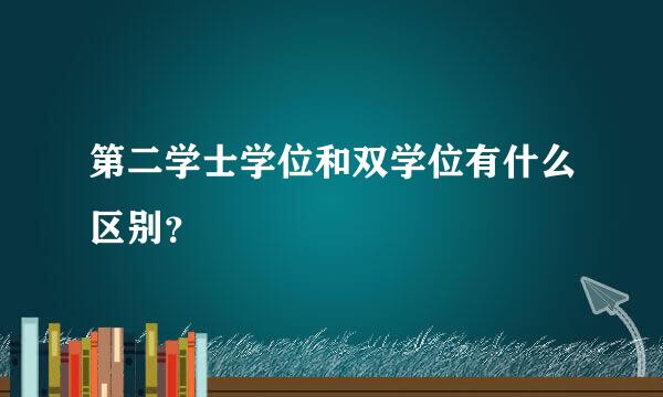 第二学士学位和双学位有什么区别？