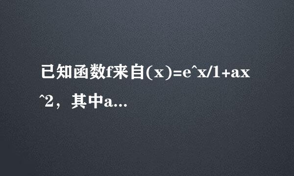 已知函数f来自(x)=e^x/1+ax^2，其中a＇为贵实数e=2.718...(1)若x=1/3是极值