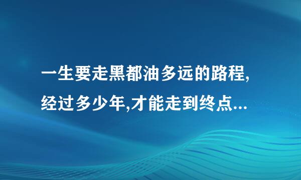 一生要走黑都油多远的路程,经过多少年,才能走到终点是那首歌？