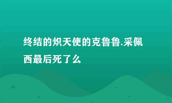 终结的炽天使的克鲁鲁.采佩西最后死了么