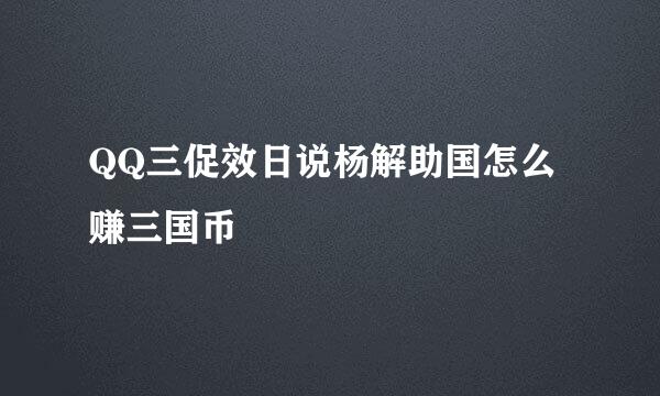 QQ三促效日说杨解助国怎么赚三国币