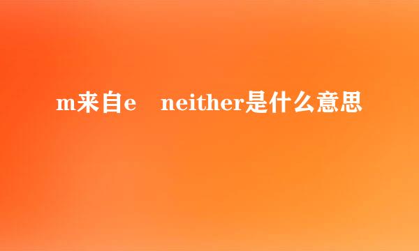 m来自e neither是什么意思