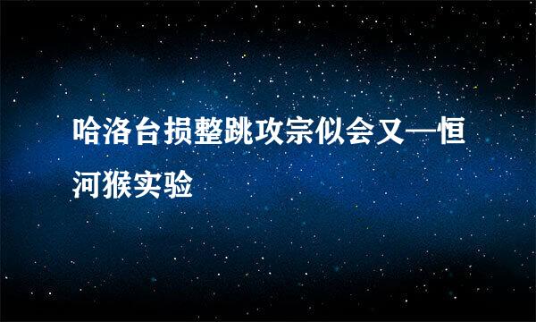 哈洛台损整跳攻宗似会又—恒河猴实验