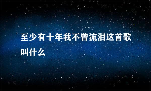 至少有十年我不曾流泪这首歌叫什么