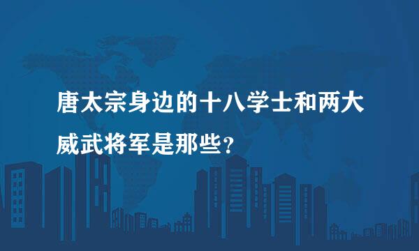 唐太宗身边的十八学士和两大威武将军是那些？