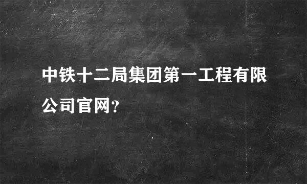 中铁十二局集团第一工程有限公司官网？