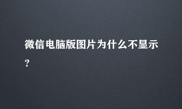 微信电脑版图片为什么不显示？