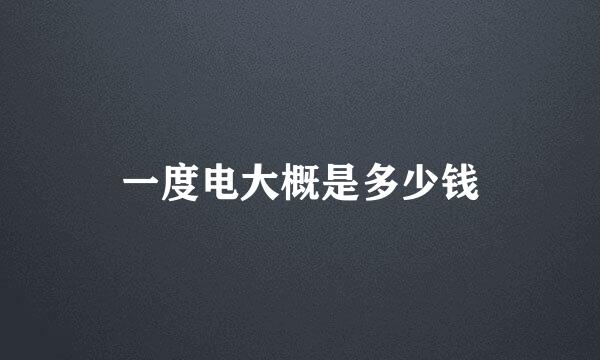 一度电大概是多少钱