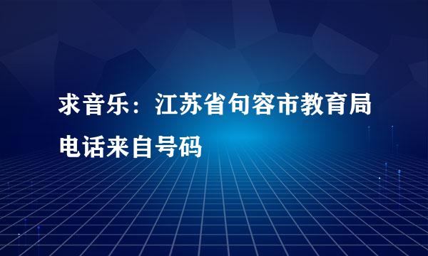 求音乐：江苏省句容市教育局电话来自号码