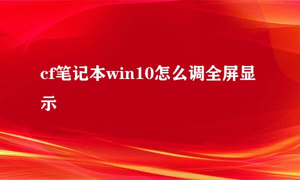 cf笔记本win10怎么调全屏显示