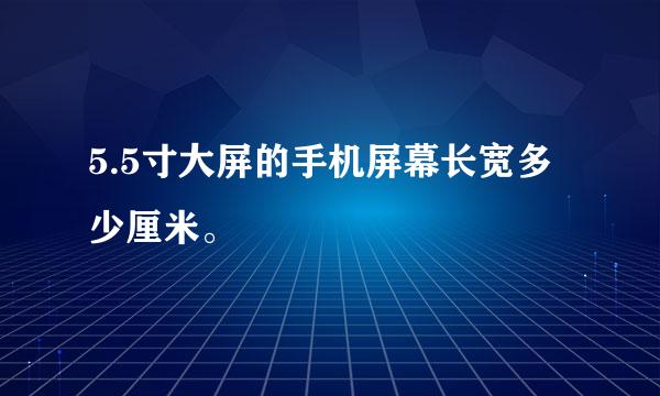 5.5寸大屏的手机屏幕长宽多少厘米。