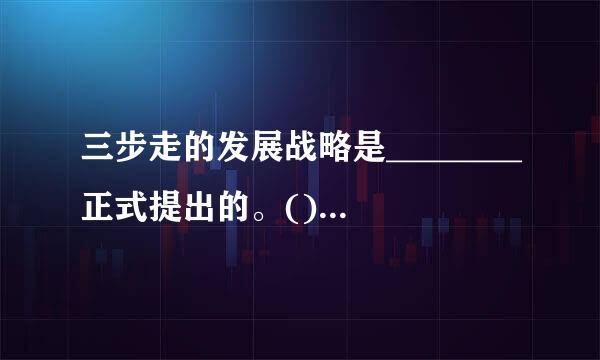 三步走的发展战略是________正式提出的。()A.1997年B.党的十三大C.党的十四大D.党的十二大