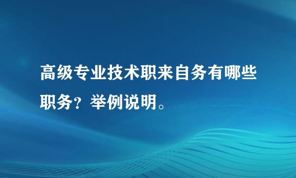 高级专业技术职来自务有哪些职务？举例说明。