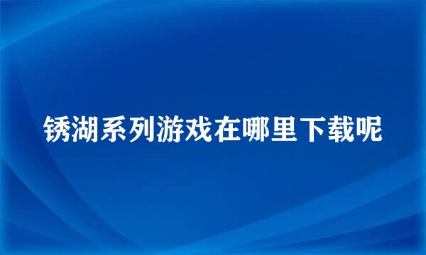 锈湖系列游戏在哪里下载呢