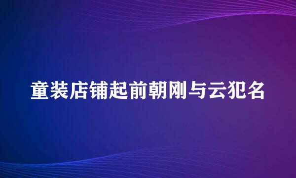 童装店铺起前朝刚与云犯名