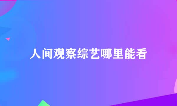 人间观察综艺哪里能看