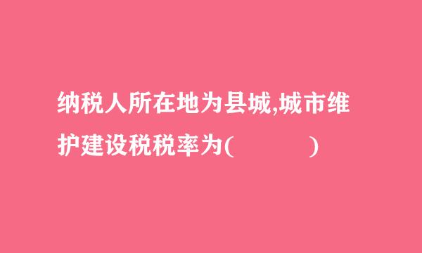 纳税人所在地为县城,城市维护建设税税率为(   )