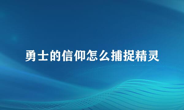 勇士的信仰怎么捕捉精灵