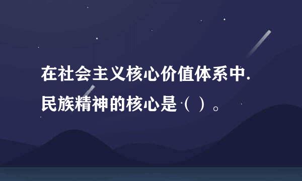 在社会主义核心价值体系中．民族精神的核心是（）。