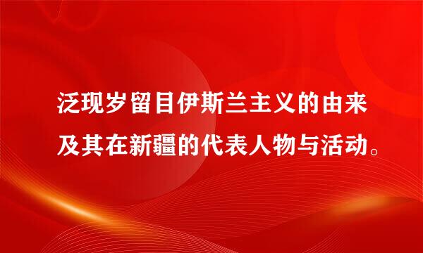 泛现岁留目伊斯兰主义的由来及其在新疆的代表人物与活动。