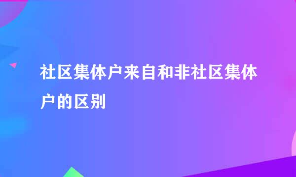 社区集体户来自和非社区集体户的区别