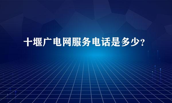 十堰广电网服务电话是多少？