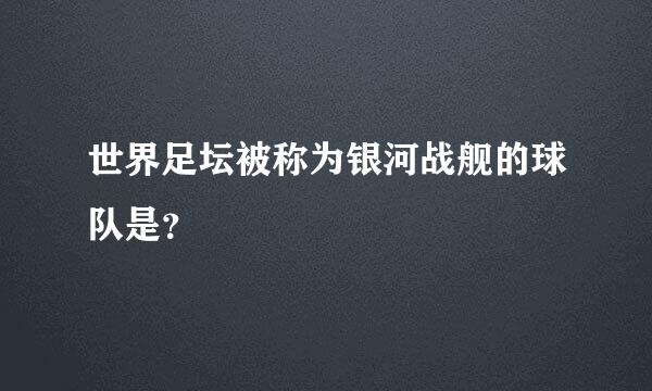 世界足坛被称为银河战舰的球队是？