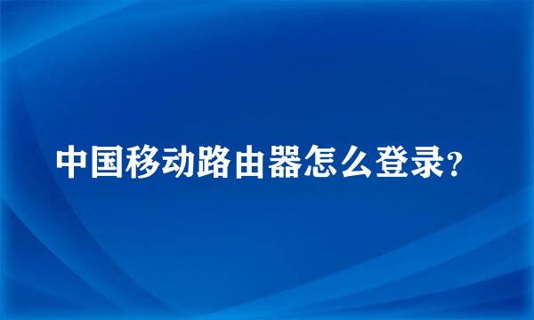 中国移动路由器怎么登录？