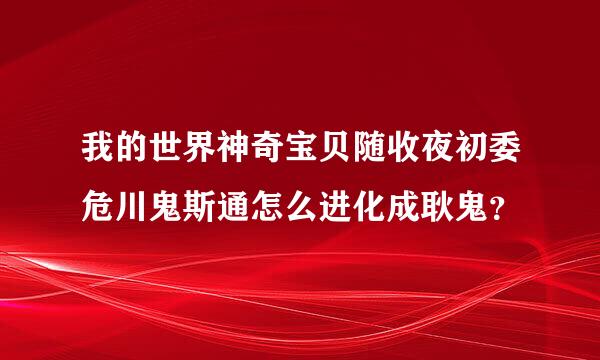 我的世界神奇宝贝随收夜初委危川鬼斯通怎么进化成耿鬼？