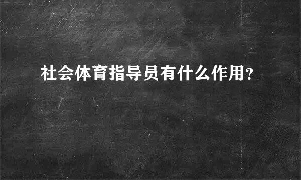 社会体育指导员有什么作用？