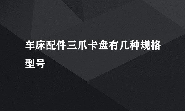 车床配件三爪卡盘有几种规格型号